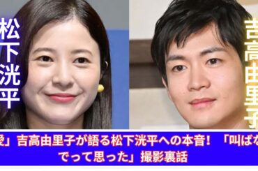 吉高由里子「最愛」撮影秘話！松下洸平への驚きのお願いとは？