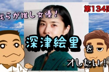 第134回「我らが推し女優深津絵里を推　オしたい！」