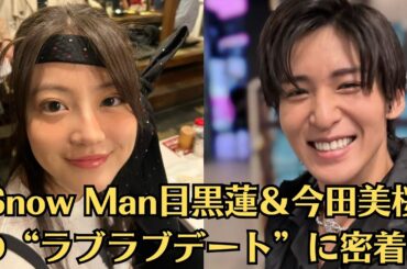 Snow Man目黒蓮＆今田美桜の“ラブラブデート”に密着!テレビ局争奪戦でカップルタレントとして大ブレークの気配💛今田美桜“激ヤセ”姿に驚き「心身ともに疲れ切っている」テレビ関係者からも心配の声