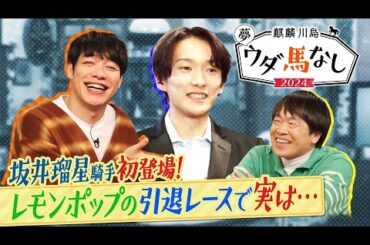 ♯１【超貴重トーク！】「矢作先生は怖い？結婚は？好きな女優は？」今年国内外で大活躍！坂井瑠星騎手が偉業の裏側激白！＜麒麟川島 夢ウダ馬なし2024 初老ジャパン＆超人気！坂井騎手も参戦ＳＰ＞