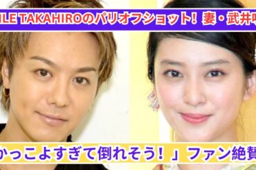 EXILE TAKAHIROのパリオフショット！妻・武井咲の反応「かっこよすぎて倒れそう！」ファンも絶賛！