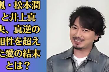 嵐・松本潤と井上真央、真逆の相性を超えた愛の結末とは？「1人いるんで…」発言に注目！井上真央、「嵐で結婚するなら？」の質問に意味深回答！松本潤との愛の行方に迫る