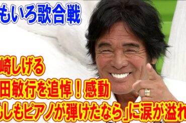 松崎しげる、西田敏行を追悼！感動の「もしもピアノが弾けたなら」に涙が溢れた