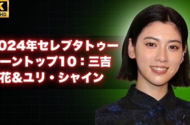 2024年セレブタトゥーシーントップ10：三吉彩花＆ユリ・シャイン
