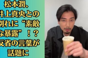 嵐 ・松本潤が井上真央との別れに反省！『何であんな事を』胸中を語りファン涙」