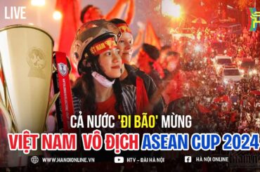 🔴 Người dân đổ xuống đường 'đi bão' mừng Việt Nam vô địch ASEAN Cup 2024