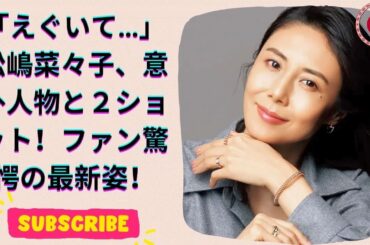松嶋菜々子、衝撃の最新姿にファン騒然！「三度見した」「嘘でしょ…」驚愕の２ショット公開！