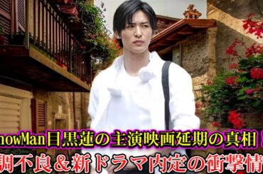 SnowMan目黒蓮の主演映画延期の真相！体調不良＆新ドラマ内定の衝撃情報