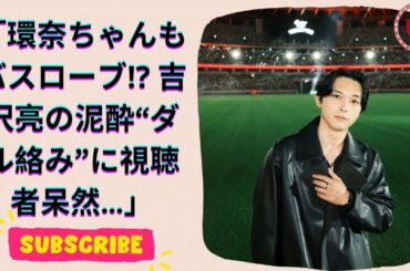 吉沢亮の泥酔インスタライブ！橋本環奈との衝撃エピソードにファン騒然！