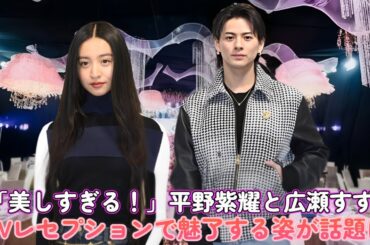 「美しすぎる！」平野紫耀と広瀬すず、LVレセプションで魅了する姿が話題に！