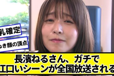 長濱ねるさん、ガチでえぐいぞシーンが全国放送されるｗｗｗｗ【ネットの反応】#美女bra
