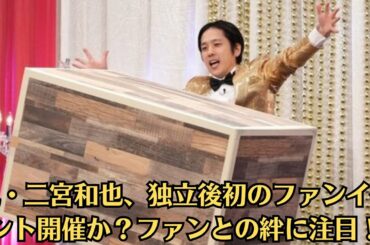 嵐・二宮和也、独立後初のファンイベント開催か？ファンとの絆に注目！全国5ヵ所でのファンミ開催希望も問題発生「こっちが会いに行くっていうものにしたい」。松本潤が“一緒に年を越そう”と誘っていた意外な人物