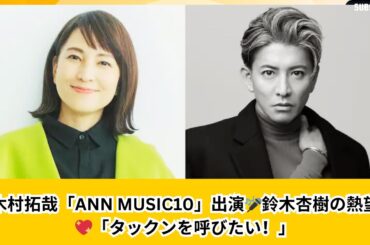 木村拓哉「ANN MUSIC10」出演🎤鈴木杏樹の熱望💖「どうしてもタックンを呼びたい！」