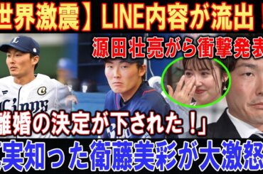 【世界激震】LINE内容が流出 !? 源田壮亮がら衝撃発表 ! ! !「離婚の決定が下された !」... 真実知った衛藤美彩が大激怒 ! ! !