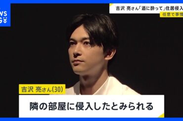 俳優・吉沢亮さん（30）隣の部屋に住居侵入の疑いで任意聴取「酒に酔っていて記憶がはっきりしない」「トイレをしたくて勝手に入ってしまった」東京・港区のマンション｜TBS NEWS DIG