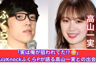 「まさかの逆アタック⁉️」ふくらPが語る高山一実との出会い秘話