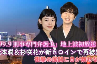「99.9 刑事専門弁護士」地上波初放送！松本潤＆杉咲花が新ヒロインで再結集！衝撃の展開に目が離せない！