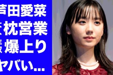 【衝撃】芦田愛菜の１８歳で枕営業を課せられた芸能界の恐怖に言葉を失う...『バーニング』元社長が手塩に育てた天才女優の年収が爆上がりした背景に驚きを隠せない...
