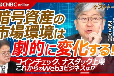 【暗号資産市場はトランプ政権で激変する│マネックスG会長・松本大氏】コインチェックをナスダック上場株に／今後のWeb3ビジネス／ビットコイン高騰、規制緩和は進む／日本株と米国株も合わせた商品を投資家へ