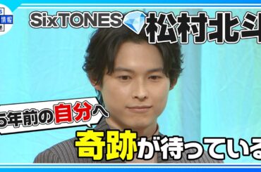 〈期間限定公開〉【SixTONES 松村北斗】過去の自分にアドバイス✨ “ここには来れるという奇跡が待っている”