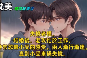 【耽美】失憶老梗。相愛容易相處難。結婚後，老攻忙於工作，時常忽略小受的感受。兩人漸行漸遠。直到小受車禍失憶。#雙男主  #男男  #耽美  #耽美廣播劇   #一口氣看完  #一口氣完結  #BL