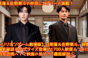 【トリリオンゲーム劇場版】目黒蓮＆佐野勇斗、絆爆発！撮影秘話＆サプライズ登場で1700人歓喜！ついに目黒自宅訪問へ！？映画の見どころ徹底解説！映画 トリリオンゲーム