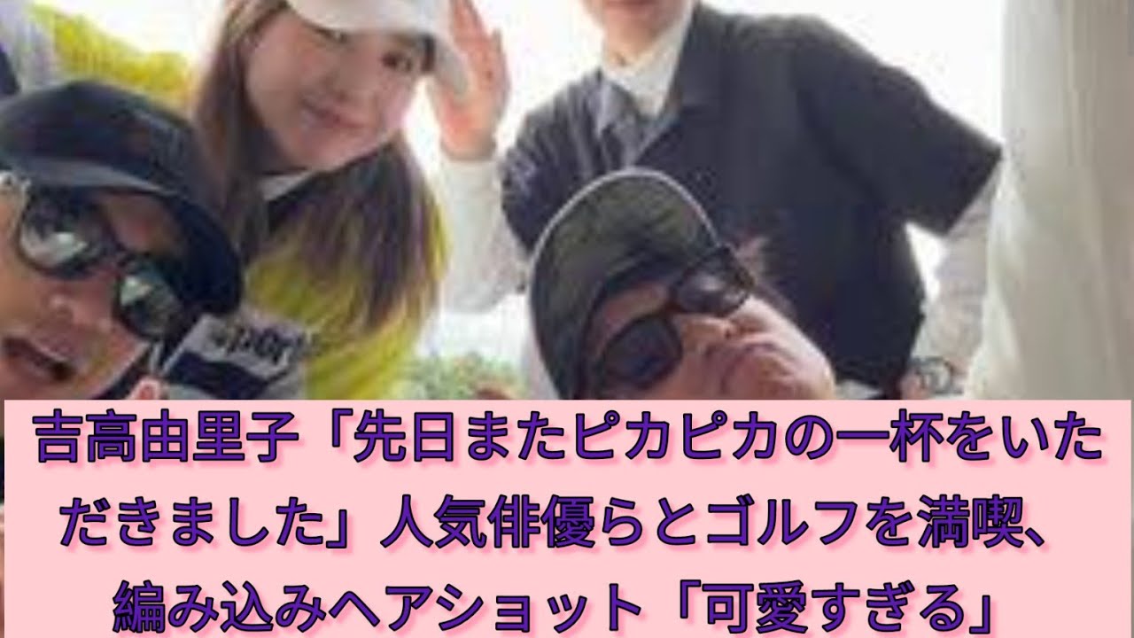 吉高由里子 「先日またまた光るカップを」人気俳優らとゴルフ満喫 三つ編みショットに「可愛すぎる」#Japan Entertainment journey