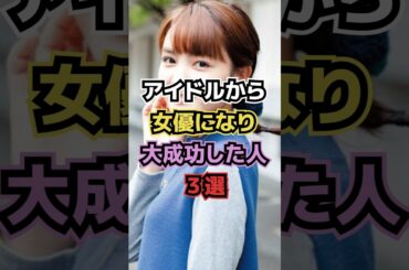 アイドルから女優になり大成功した人3選 #アイドル #橋本環奈 #葵わかな #中谷美紀