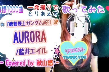 AURORA/藍井エイル📺«機動戦士ガンダムAGE»OP - Covered by 秋山悠 -🎧リクエストありがとうございます❢😊💕《No.170🍹目標1000曲✨一発録りで🌻とりあえず歌ってみた🎤》