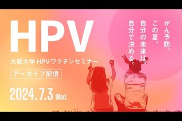 【2024.7.3 大阪大学HPVワクチンセミナー アーカイブ配信 】がん予防。この夏、自分の未来は自分で決める。