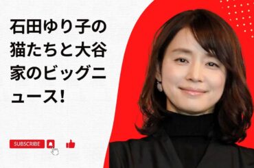 石田ゆり子の猫たちと大谷家のビッグニュース！