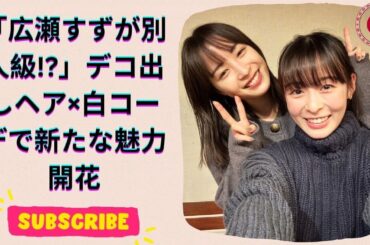 広瀬すず、デコ出しヘア＆白タンクトップ姿で爽やか美人に！女性誌表紙で印象激変
