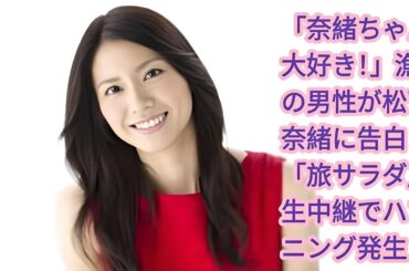「奈緒ちゃん大好き！」漁師の男性が松下奈緒に告白！「旅サラダ」生中継でハプニング発生 | 松下奈緒