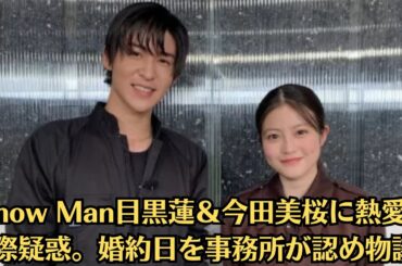 Snow Man目黒蓮＆今田美桜に熱愛交際疑惑。婚約日を事務所が認め物議。5周年直前の報道に落胆の声。今田美桜が目黒蓮と交際匂わせで物議。年内結婚報道、カーテン写り込み写真巡りファン激怒。画像あり
