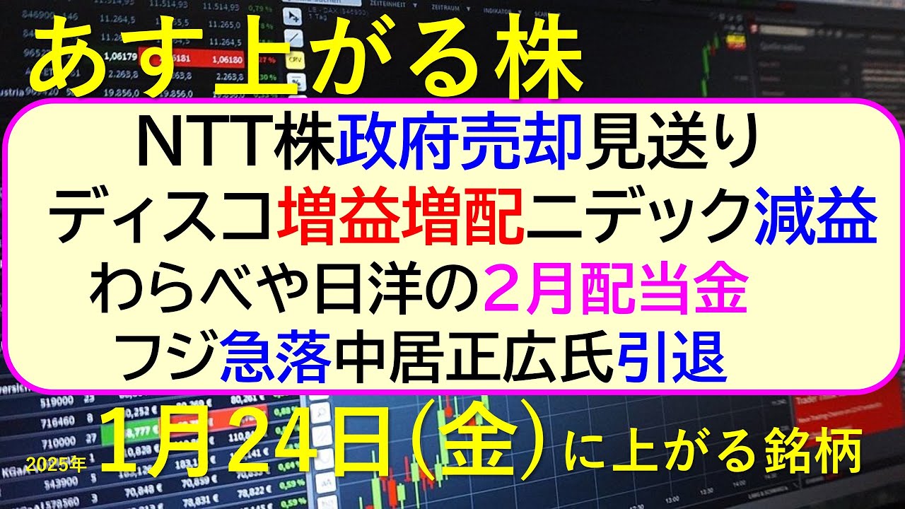 あす上がる株 2025年1月24日(金)に上がる銘柄。NTT株は政府売却見送り。ディスコ増益増配、ニデック減益。フジ急落中居正広氏引退。~最新の日本株情報。高配当株の株価やデイトレ情報~ あす上がる株 2025年1月24日(金)に上がる銘柄。NTT株は政府売却見送り。ディスコ増益増配、ニデック減益。フジ急落中居正広氏引退。~最新の日本株情報。高配当株の株価やデイトレ情報~