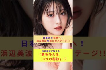 🫶🤞👌日本から世界へ！💕💕💕浜辺美波が目指す新たなステージ浜辺美波が教える、夢を叶える3つの秘訣