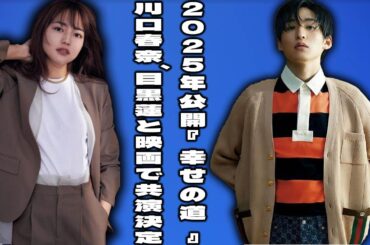 川口春奈、2025年10月公開予定の映画『幸せの道』で目黒蓮との共演を果たし、ついにヒロイン役に挑む！ |メメの物語