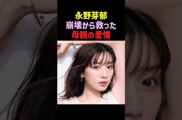 【母娘愛】永野芽郁を精神崩壊から救った母の言葉が… #永野芽郁 #芸能人 #感動エピソード