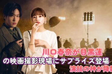 川口春奈が目黒蓮の映画撮影現場にサプライズ登場！ 演技の神が降臨