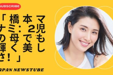 「橋本マナミ、出産後の美しさで魅了！華麗なる復帰」
