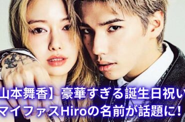 【山本舞香】夫・マイファスHiroの誕生日祝福！名前や豪華すぎるお祝いにファン驚愕「新鮮」と注目集まる！