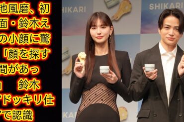 菊池風磨、初対面・鈴木えみの小顔に驚き「顔を探す瞬間があった」[Japan news]　鈴木は“ドッキリ仕事”で認識