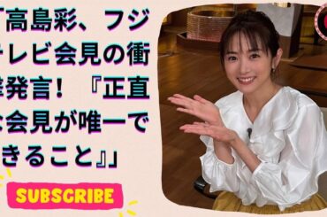 高島彩キャスターが語る！フジテレビ会見での正直な心情を明かす『これが今できる唯一のこと』