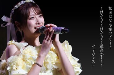 松岡はな 卒業コンサート～はなって！はなって！最高かよ！～ digest　#hkt48