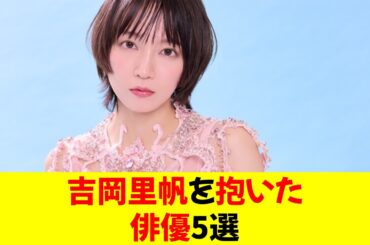 吉岡里帆を抱いた俳優5選