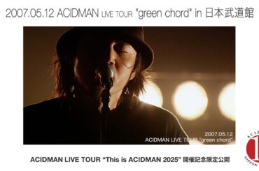 【期間限定】「ACIDMAN LIVE TOUR “green chord” in 日本武道館(2007.05.12)」 ("This is ACIDMAN 2025 in 日本武道館" 開催記念)
