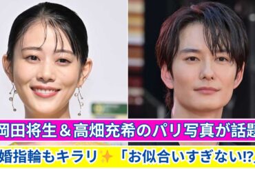 「岡田将生＆高畑充希のパリ写真が話題！結婚指輪もキラリ✨「お似合いすぎない⁉」」