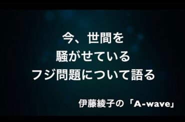 伊藤綾子の『A wave」フジテレビ問題の疑問をあえて語ってみる