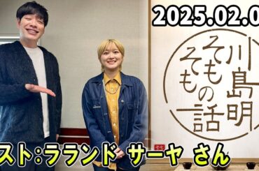 川島明 そもそもの話 ゲスト: ラランド サーヤ さん 2025.02.08