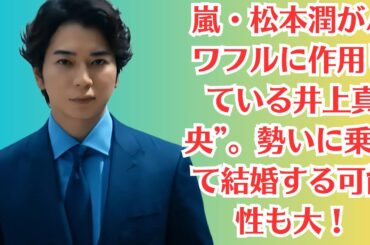 嵐・松本潤がパワフルに作用している井上真央”。勢いに乗って結婚する可能性も大！3歳年下キ井上真央と結婚する松本潤が心境告白　「僕よりいい人」